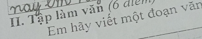 Tập làm văn (6 điểm 
Em hày viết một đoạn văn