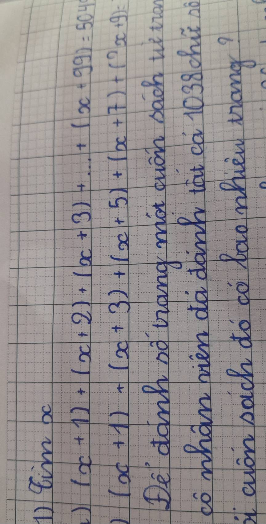 tim bo 
L) (x+1)+(x+2)+(x+3)+·s +(x+99)=504
(x+1)+(x+3)+(x+5)+(x+7)+(^wedge x+9)=
De dang of liting mon duoh sach w to 
tó whan nien dà dank tat ¢à 1038cht nd 
t cwon bach do co Raonhien mang?