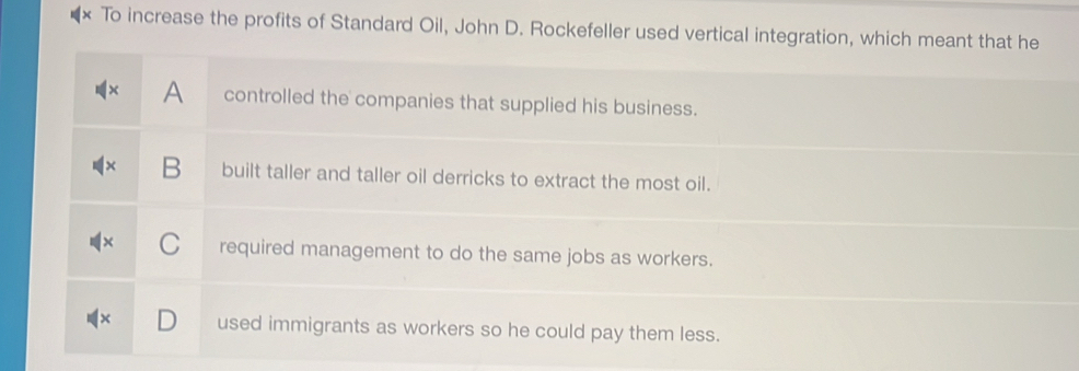 To increase the profits of Standard Oil, John D. Rockefeller used vertical integration, which m