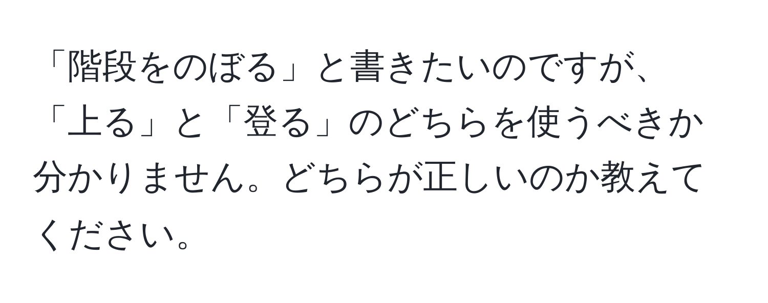 「階段をのぼる」と書きたいのですが、「上る」と「登る」のどちらを使うべきか分かりません。どちらが正しいのか教えてください。