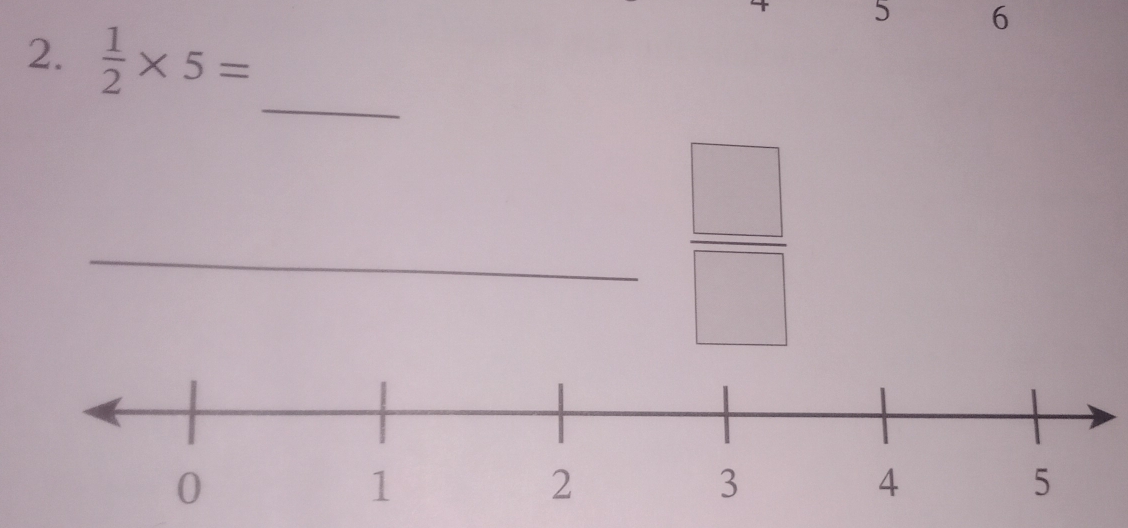 5 6
2.  1/2 * 5=
_ 
□ 
_