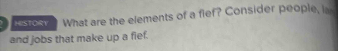 HISTORY What are the elements of a fief? Consider people, la 
and jobs that make up a fief.