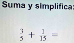 Suma y simplifica:
 3/5 + 1/15 =