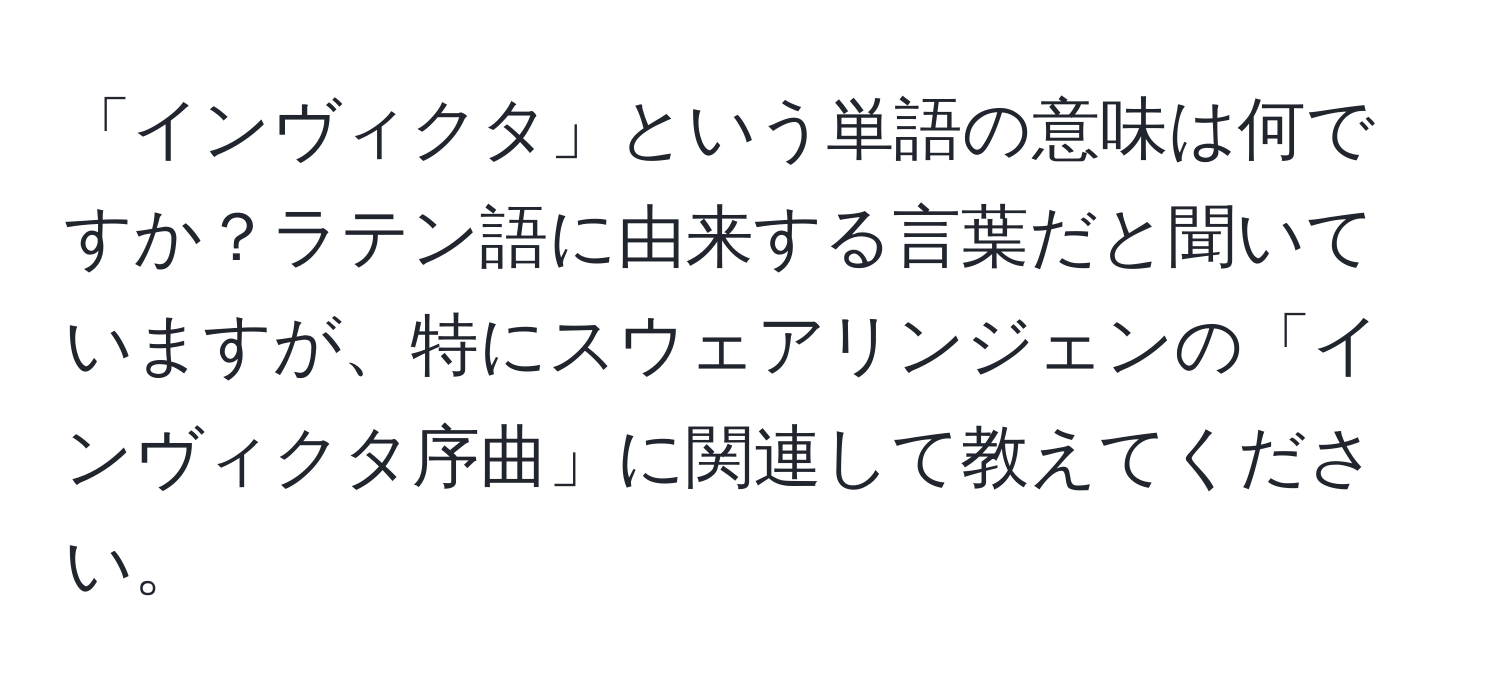 「インヴィクタ」という単語の意味は何ですか？ラテン語に由来する言葉だと聞いていますが、特にスウェアリンジェンの「インヴィクタ序曲」に関連して教えてください。