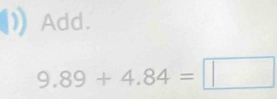 Add.
9.89+4.84=□