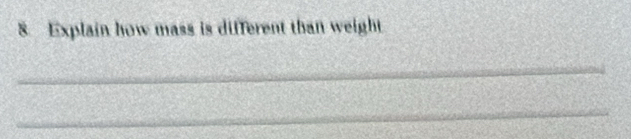 Explain how mass is different than weight 
_ 
_