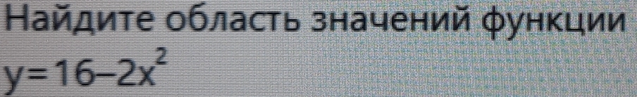 Найдите область значений φункции
y=16-2x^2