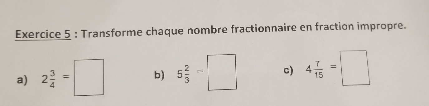 Transforme chaque nombre fractionnaire en fraction impropre. 
a) 2 3/4 =□
b) 5 2/3 =□
c) 4 7/15 =□