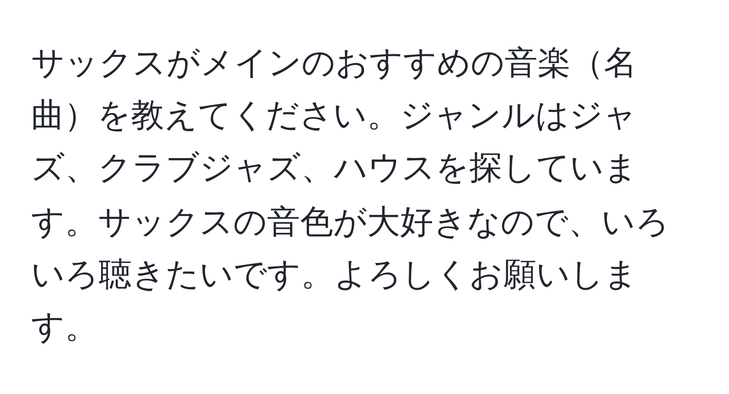 サックスがメインのおすすめの音楽名曲を教えてください。ジャンルはジャズ、クラブジャズ、ハウスを探しています。サックスの音色が大好きなので、いろいろ聴きたいです。よろしくお願いします。