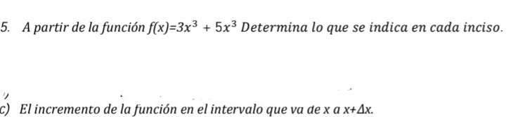 A partir de la función f(x)=3x^3+5x^3 Determina lo que se indica en cada inciso. 
c) El incremento de la función en el intervalo que va de x a x+△ x.