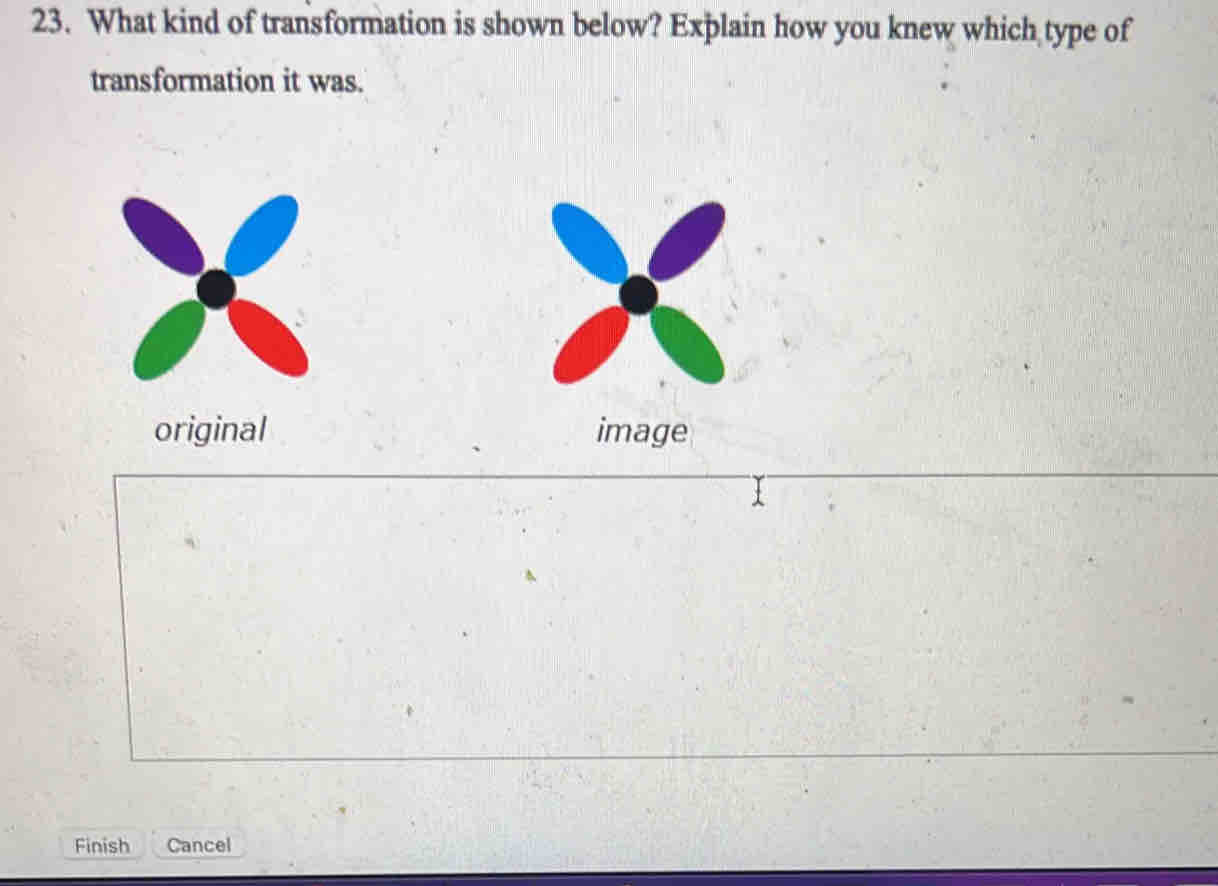 What kind of transformation is shown below? Explain how you knew which type of 
transformation it was. 
original image 
Finish Cancel