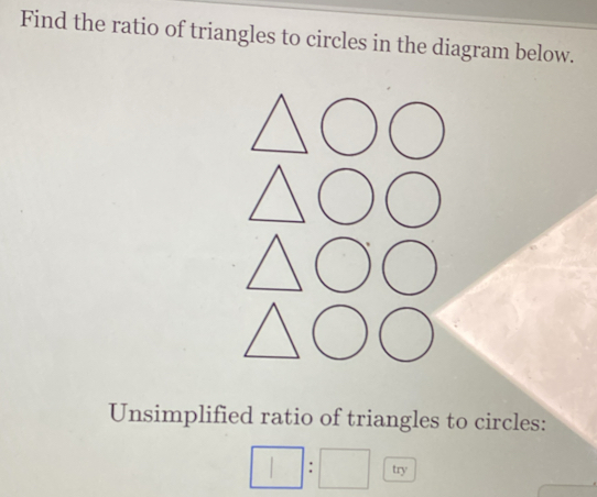 Find the ratio of triangles to circles in the diagram below. 
Unsimplified ratio of triangles to circles: 
□ :□ overline _ 