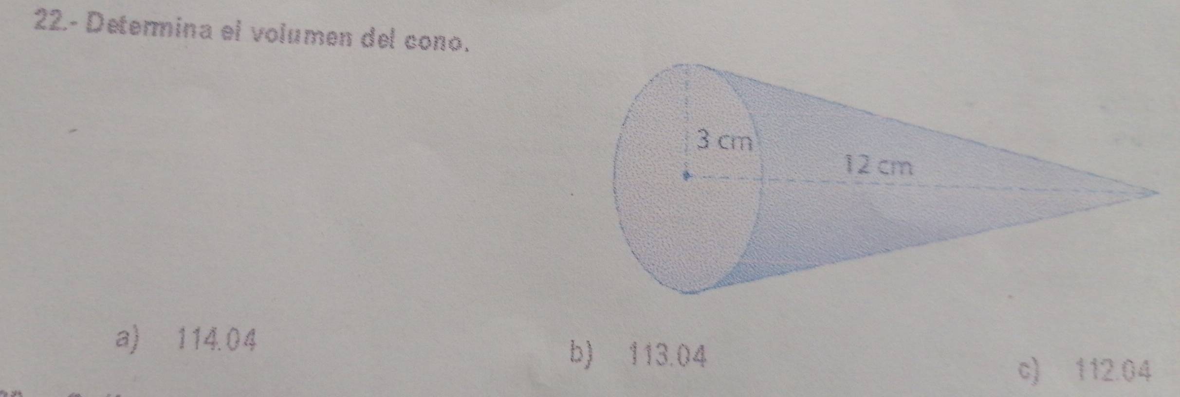 22.- Determina el volumen del cono.
a) 114.04
b) 113.04
c) 112.04