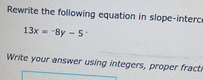 Rewrite the following equation in slope-interc
13x=-8y-5 * 
Write your answer using integers, proper fracti