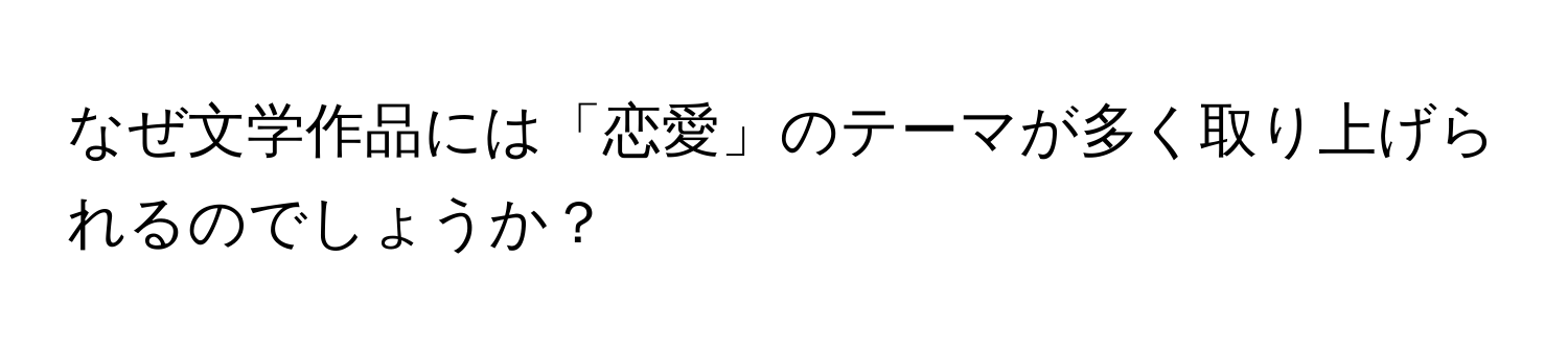 なぜ文学作品には「恋愛」のテーマが多く取り上げられるのでしょうか？