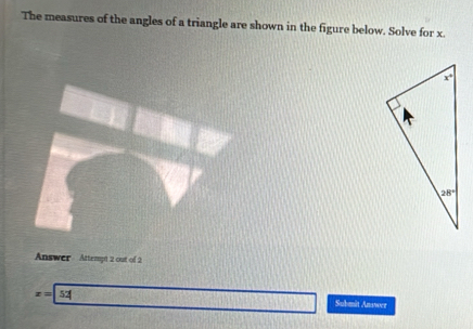 The measures of the angles of a triangle are shown in the figure below. Solve for x
Answer Attempt 2 out of 2
x=| 52| Submit Anssoer