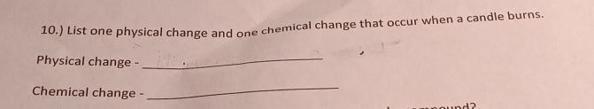 10.) List one physical change and one chemical change that occur when a candle burns. 
Physical change -_ 
Chemical change - 
_