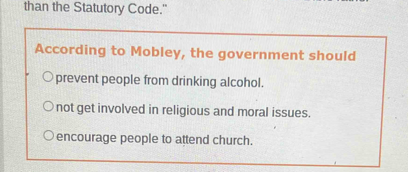 than the Statutory Code."
According to Mobley, the government should
prevent people from drinking alcohol.
not get involved in religious and moral issues.
encourage people to attend church.