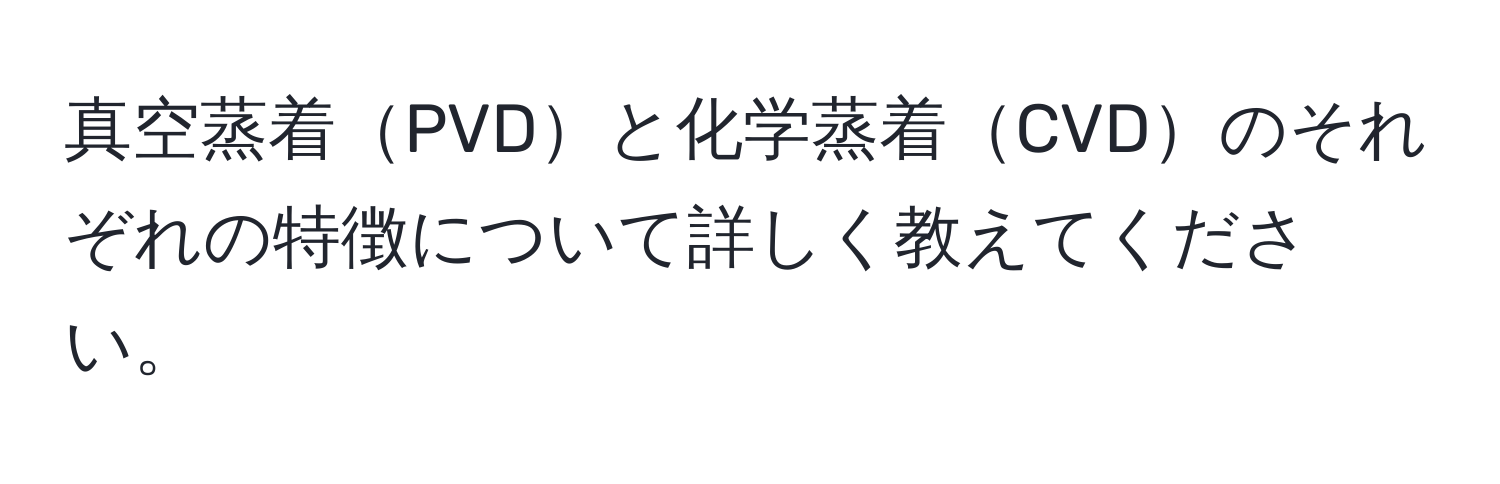 真空蒸着PVDと化学蒸着CVDのそれぞれの特徴について詳しく教えてください。