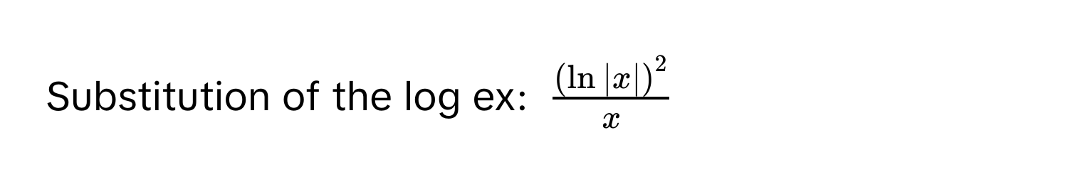 Substitution of the log ex: $ (ln|x|)^2/x $