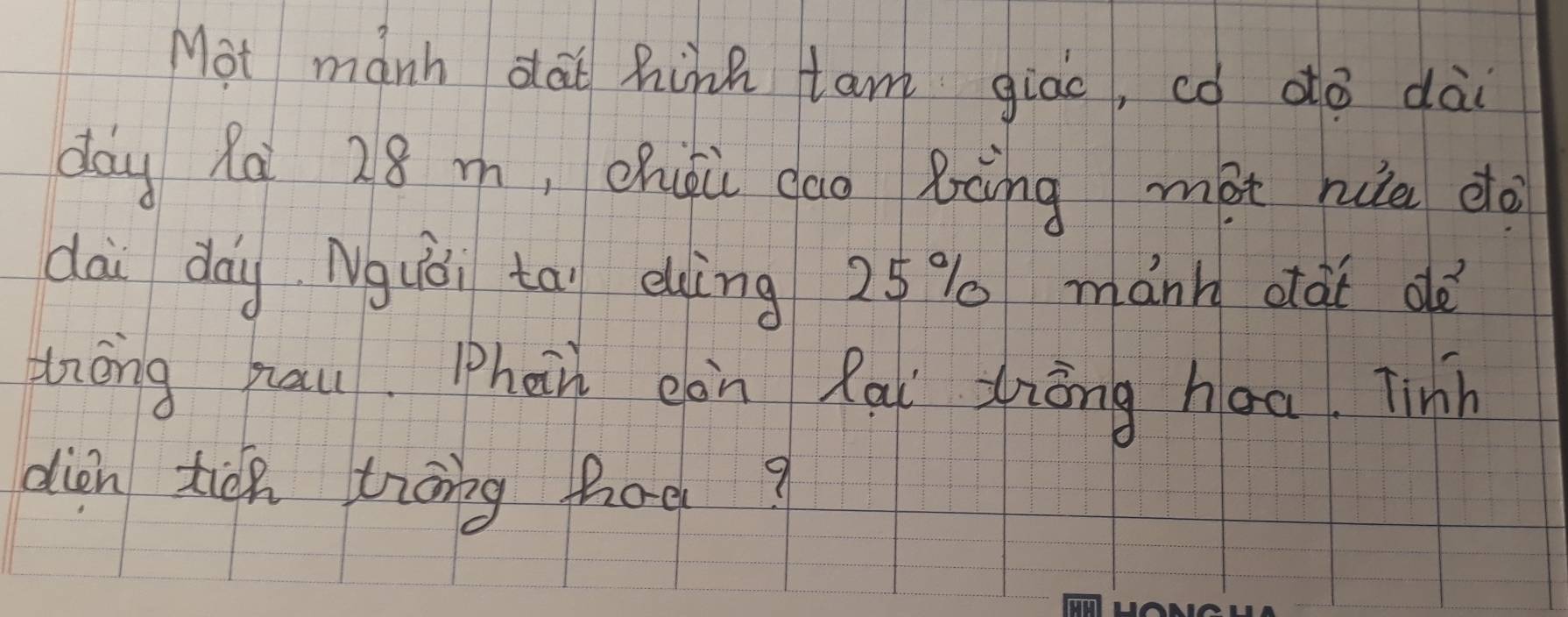 Mot manh dat hink tam giac, có dó dài 
day R9 28 m, chiǒu cao Bcng mat rua do 
dài day Nguòi tāi euìng 25% mành dài dè 
zzōng hau Phàn càn Rai Ziōng haa. Tinh 
dion ticn trāng hag?