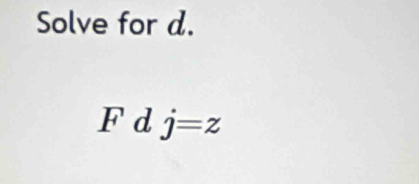 Solve for d.
F d j=z