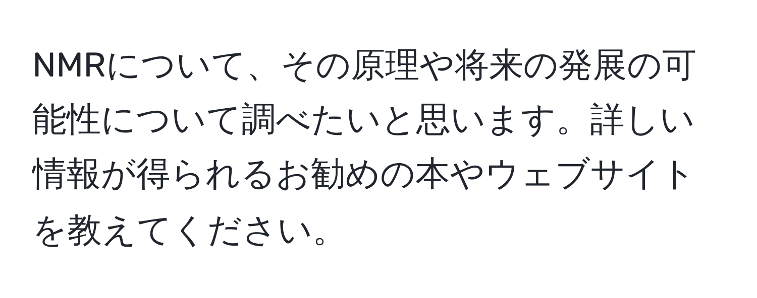 NMRについて、その原理や将来の発展の可能性について調べたいと思います。詳しい情報が得られるお勧めの本やウェブサイトを教えてください。