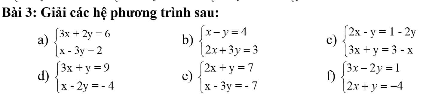 Giải các hệ phương trình sau: 
a) beginarrayl 3x+2y=6 x-3y=2endarray. beginarrayl x-y=4 2x+3y=3endarray. beginarrayl 2x-y=1-2y 3x+y=3-xendarray.
b) 
c) 
d) beginarrayl 3x+y=9 x-2y=-4endarray. beginarrayl 2x+y=7 x-3y=-7endarray. beginarrayl 3x-2y=1 2x+y=-4endarray.
e) 
f)