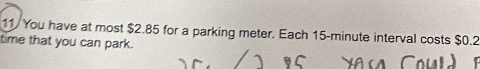 You have at most $2.85 for a parking meter. Each 15-minute interval costs $0.2
time that you can park.