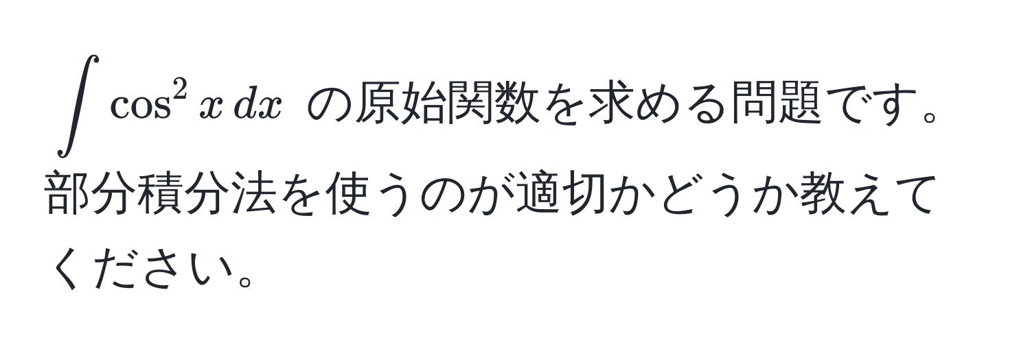 $∈t cos^2 x , dx$ の原始関数を求める問題です。部分積分法を使うのが適切かどうか教えてください。