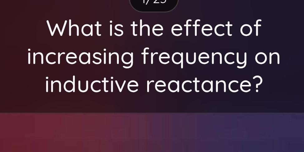 What is the effect of 
increasing frequency on 
inductive reactance?