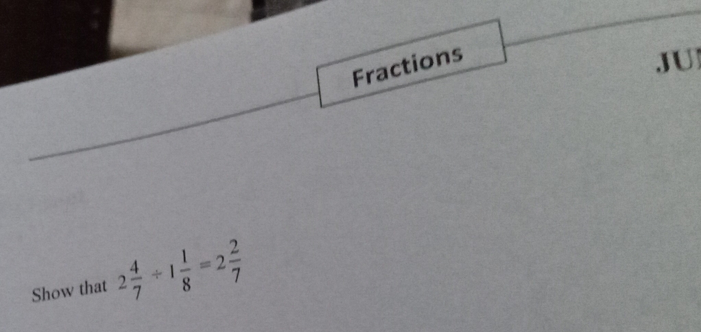 Fractions 
JU] 
Show that 2 4/7 / 1 1/8 =2 2/7 