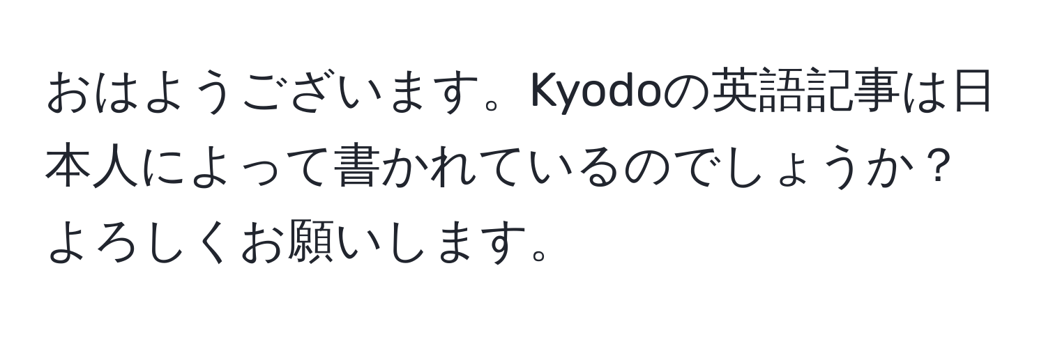 おはようございます。Kyodoの英語記事は日本人によって書かれているのでしょうか？よろしくお願いします。