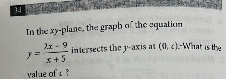 In the xy -plane, the graph of the equation
y= (2x+9)/x+5  intersects the y-axis at (0,c) What is the 
value of c ?