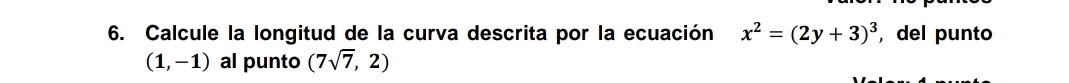 Calcule la longitud de la curva descrita por la ecuación x^2=(2y+3)^3 , del punto
(1,-1) al punto (7sqrt(7),2)