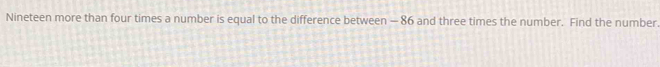 Nineteen more than four times a number is equal to the difference between — 86 and three times the number. Find the number.