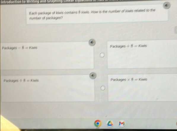 Introduction to Writing and Grasminy thas 
Each package of kiwis contains 5 kwis. How is the number of kwls retated to the 
number of packages? 
Packages -8=Yaris Packages / 8=Kade
Packages 4 8=Yivis Packagers * 8=100is
M