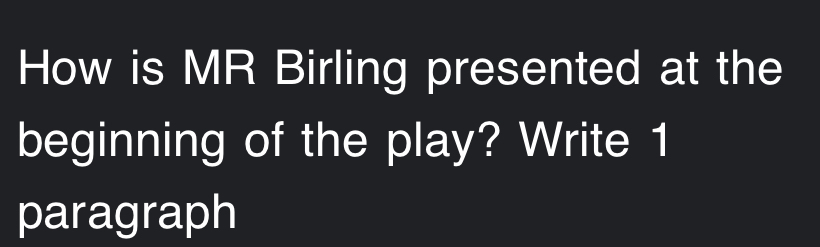 How is MR Birling presented at the 
beginning of the play? Write 1 
paragraph