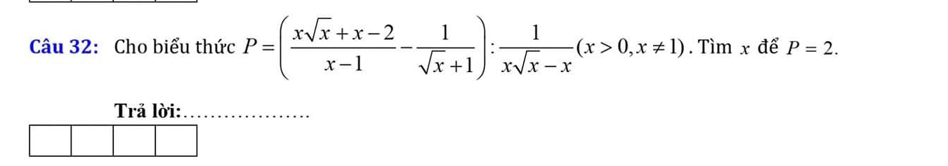 Cho biểu thức P=( (xsqrt(x)+x-2)/x-1 - 1/sqrt(x)+1 ): 1/xsqrt(x)-x (x>0,x!= 1). Tìm x để P=2. 
Trả lời:_