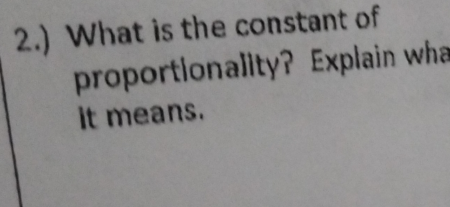 2.) What is the constant of 
proportionality? Explain wha 
it means.