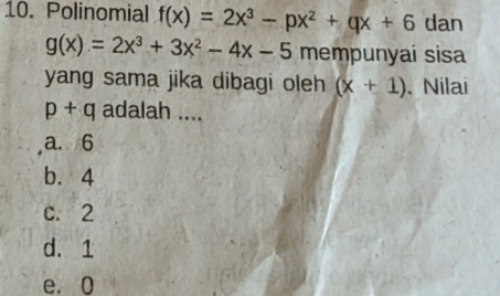 Polinomial f(x)=2x^3-px^2+qx+6 dan
g(x)=2x^3+3x^2-4x-5 mempunyaí sisa
yang sama jika dibagi oleh (x+1). Nilai
p+q adalah ....
a. 6
b. 4
c. 2
d. 1
e. 0