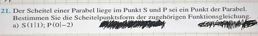 Der Scheitel einer Parabel liege im Punkt S und P sei ein Punkt der Parabel. 
Bestimmen Sie die Scheitelpunktsform der zugehörigen Funktionsgleichung. 
a) S(1|1); P(0|-2)