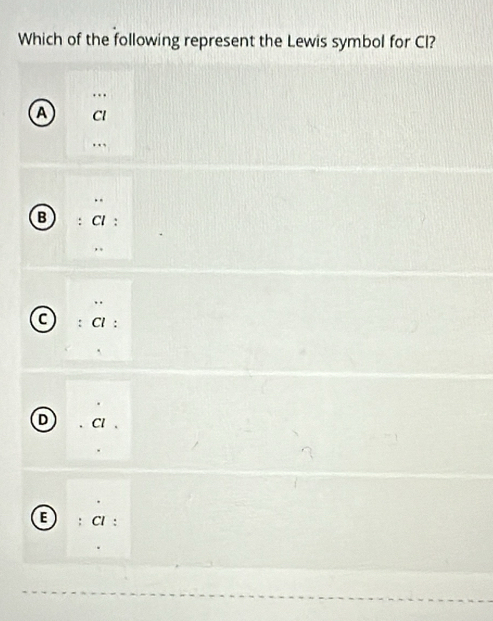 Which of the following represent the Lewis symbol for Cl?
A
B
C
D
E