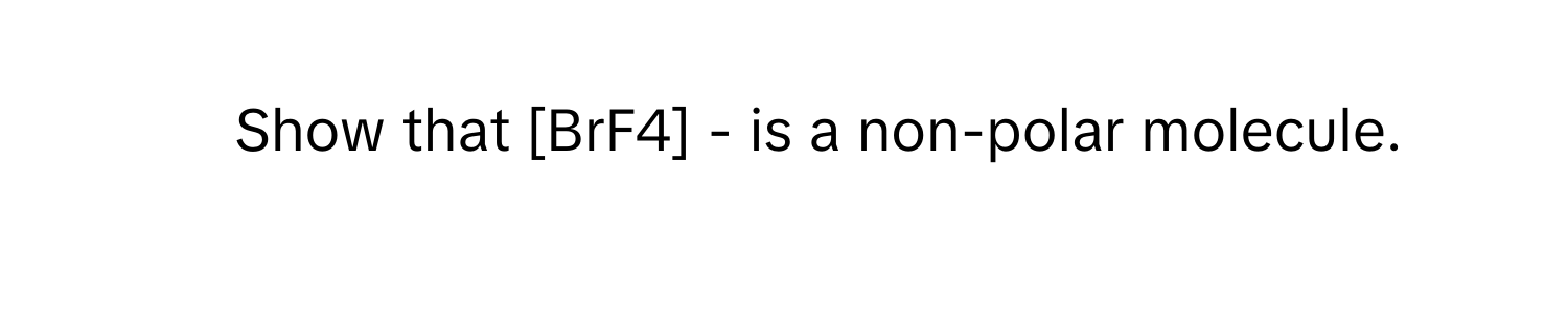 Solved: Show that [BrF4] - is a non-polar molecule. [Chemistry]