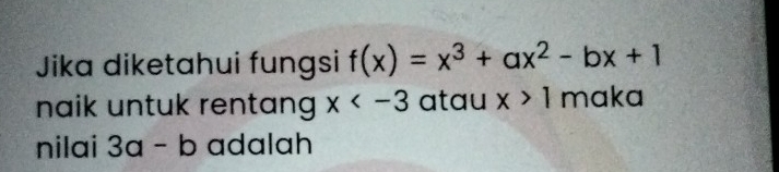 Jika diketahui fungsi f(x)=x^3+ax^2-bx+1
naik untuk rentang x atau x>1 maka 
nilai 3a-b adalah