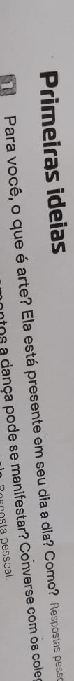 Primeiras ideias 
i Para você, o que é arte? Ela está presente em seu dia a dia? Como? Respostas pesse 
ntos a dança pode se manifestar? Converse com os coler 
posta pessoal.
