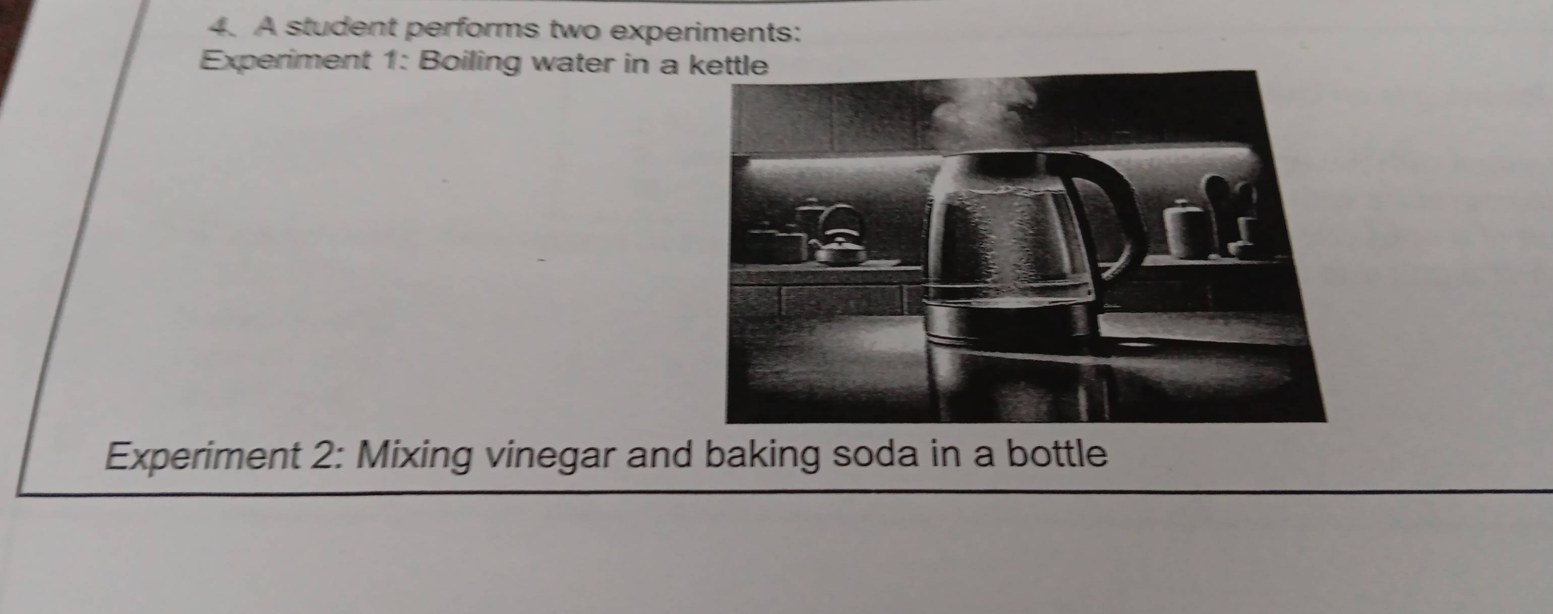 A student performs two experiments: 
Experiment 1: Boiling water in a kettle 
Experiment 2: Mixing vinegar and baking soda in a bottle