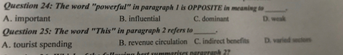 The word "powerful" in paragraph 1 is OPPOSITE in meaning to_ ,
A. important B. influential C. dominant D. weak
Question 25: The word "This" in paragraph 2 refers to_ .
A. tourist spending B. revenue circulation C. indirect benefits D. varied sectors
ast summarises paragraph 2?