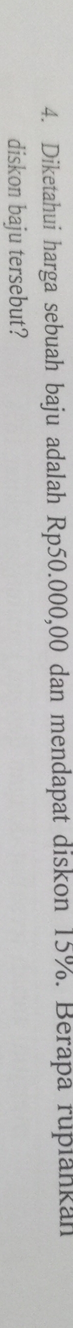 Diketahui harga sebuah baju adalah Rp50.000,00 dan mendapat diskon 15%. Berapa ruplankah 
diskon baju tersebut?