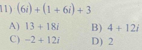 (6i)+(1+6i)+3
A) 13+18i B) 4+12i
C) -2+12i D) 2